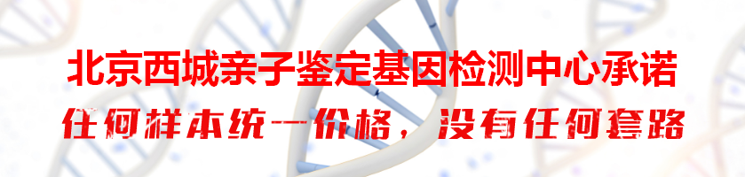 北京西城亲子鉴定基因检测中心承诺